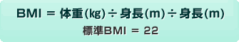BMI = 体重(�s)÷身長(m)÷身長(m) / 標準BMI = 22